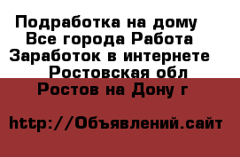 Подработка на дому  - Все города Работа » Заработок в интернете   . Ростовская обл.,Ростов-на-Дону г.